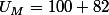 U_{M}=100+82
